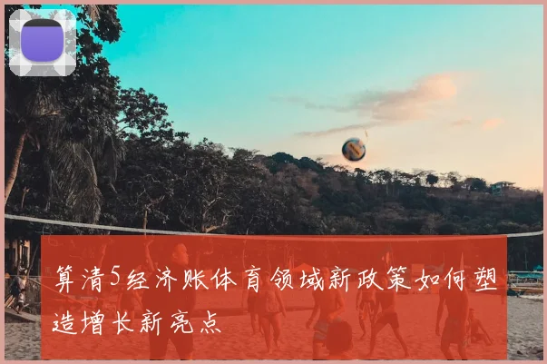算清5经济账体育领域新政策如何塑造增长新亮点