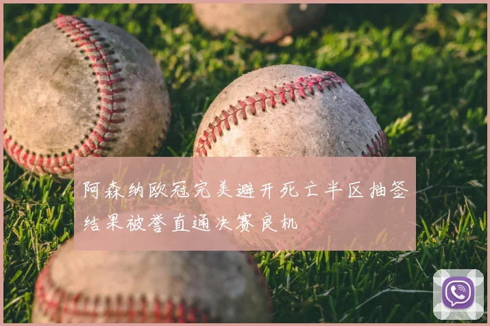 阿森纳欧冠完美避开死亡半区抽签结果被誉直通决赛良机