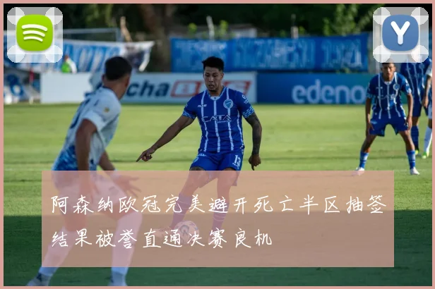阿森纳欧冠完美避开死亡半区抽签结果被誉直通决赛良机