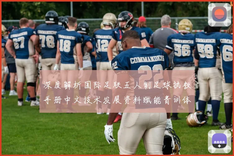 深度解析国际足联五人制足球执教手册中文技术发展资料赋能青训体系
