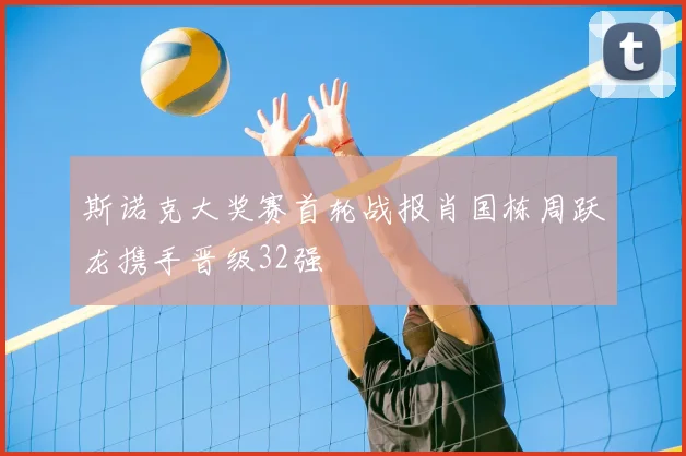 斯诺克大奖赛首轮战报肖国栋周跃龙携手晋级32强