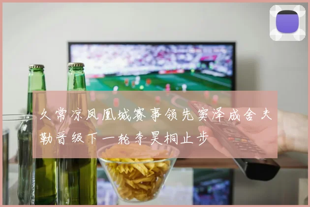 久常凉凤凰城赛事领先窦泽成舍夫勒晋级下一轮李昊桐止步